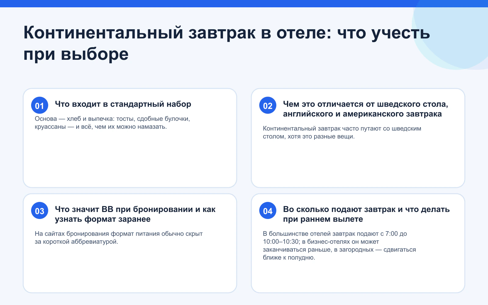 Континентальный завтрак в отеле: что учесть при выборе. Что входит в стандартный набор: Основа — хлеб и выпечка: тосты, сдобные булочки, круассаны — и всё, чем их можно намазать. Чем это отличается от шведского стола, английского и американского завтрака: Континентальный завтрак часто путают со шведским столом, хотя это разные вещи. Что значит BB при бронировании и как узнать формат заранее: На сайтах бронирования формат питания обычно скрыт за короткой аббревиатурой. Во сколько подают завтрак и что делать при раннем вылете: В большинстве отелей завтрак подают с 7:00 до 10:00–10:30; в бизнес-отелях он может заканчиваться раньше, в загородных — сдвигаться ближе к полудню.