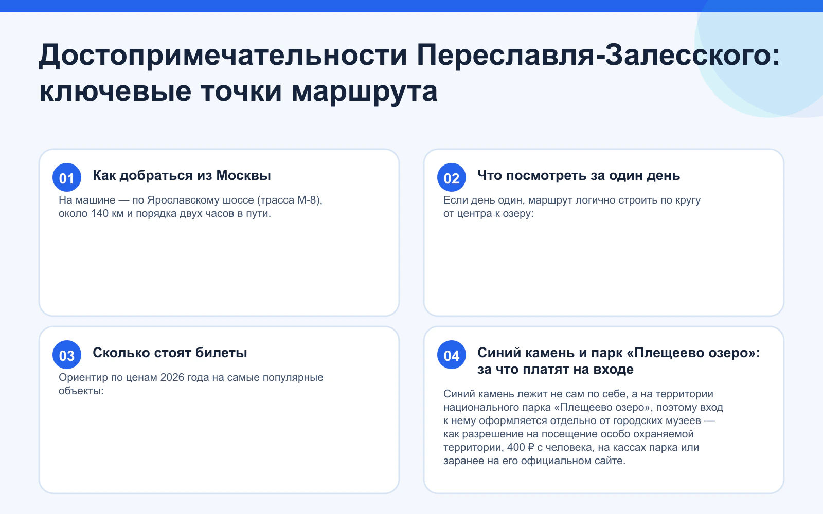 Достопримечательности Переславля-Залесского: ключевые точки маршрута. Как добраться из Москвы: На машине — по Ярославскому шоссе (трасса М-8), около 140 км и порядка двух часов в пути. Что посмотреть за один день: Если день один, маршрут логично строить по кругу от центра к озеру: Сколько стоят билеты: Ориентир по ценам 2026 года на самые популярные объекты: Синий камень и парк «Плещеево озеро»: за что платят на входе: Синий камень лежит не сам по себе, а на территории национального парка «Плещеево озеро», поэтому вход к нему оформляется отдельно от городских музеев — как разрешение на посещение особо охраняемой территории, 400 ₽ с человека, на кассах парка или заранее на его официальном сайте.
