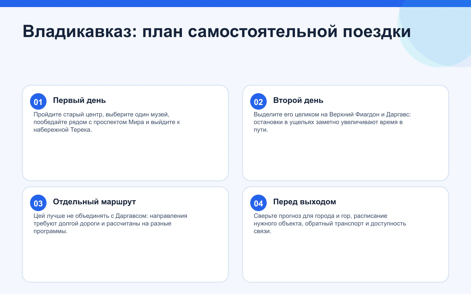 Владикавказ: план самостоятельной поездки. Первый день: Пройдите старый центр, выберите один музей, пообедайте рядом с проспектом Мира и выйдите к набережной Терека. Второй день: Выделите его целиком на Верхний Фиагдон и Даргавс: остановки в ущельях заметно увеличивают время в пути. Отдельный маршрут: Цей лучше не объединять с Даргавсом: направления требуют долгой дороги и рассчитаны на разные программы. Перед выходом: Сверьте прогноз для города и гор, расписание нужного объекта, обратный транспорт и доступность связи.